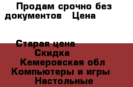 Продам срочно без документов › Цена ­ 7 000 › Старая цена ­ 20 000 › Скидка ­ 40 - Кемеровская обл. Компьютеры и игры » Настольные компьютеры   
